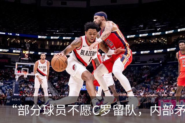 “部分球员不愿C罗留队，内部矛盾公开化”，菲戈怒批队内舆论