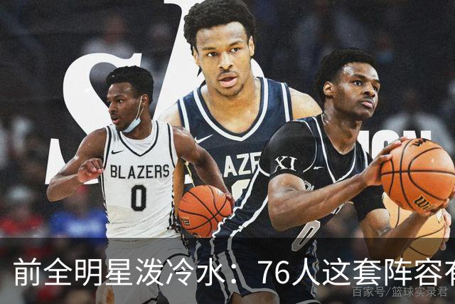 前全明星泼冷水：76人这套阵容有个绕不开的隐患
