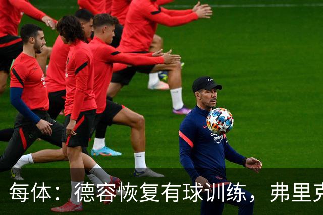 每体：德容恢复有球训练，弗里克不急于让其仓促复出