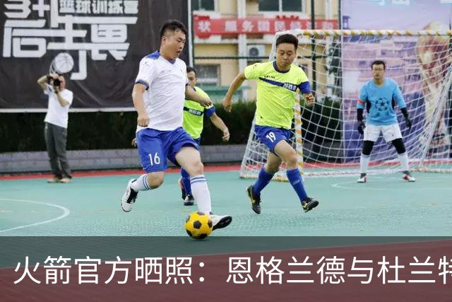 火箭官方晒照：恩格兰德与杜兰特有说有笑 指导阿门练习罚球