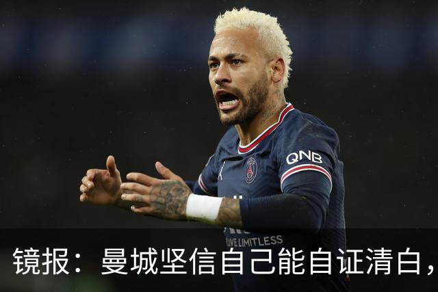 镜报：曼城坚信自己能自证清白，球星合同中皆未加入降级条款