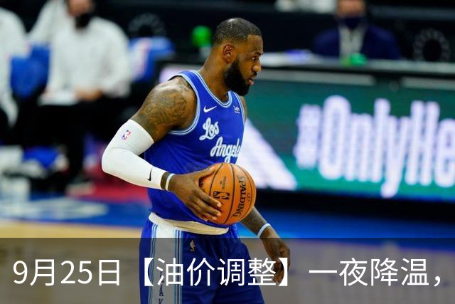 9月25日【油价调整】一夜降温，全国92,95汽油9月“已涨超5.5毛/升”后，罕见“反转”，下次10月15日调价，下跌开端！